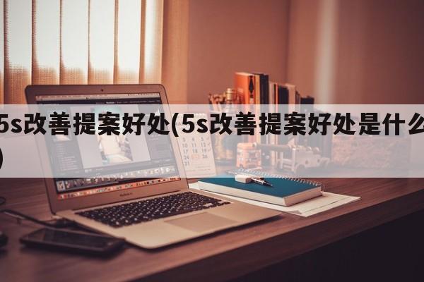 5s改善提案好处(5s改善提案好处是什么)